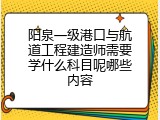 阳泉一级港口与航道工程建造师需要学什么科目呢哪些内容