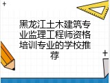 黑龙江土木建筑专业监理工程师资格培训专业的学校推荐