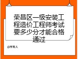 荣昌区一级安装工程造价工程师考试要多少分才能合格通过