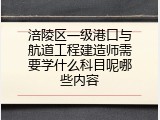 涪陵区一级港口与航道工程建造师需要学什么科目呢哪些内容