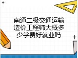南通二级交通运输造价工程师大概多少学费好就业吗