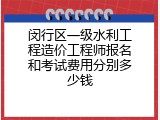 闵行区一级水利工程造价工程师报名和考试费用分别多少钱