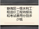 静海区一级水利工程造价工程师报名和考试费用分别多少钱
