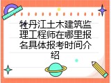 牡丹江土木建筑监理工程师在哪里报名具体报考时间介绍