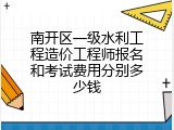 南开区一级水利工程造价工程师报名和考试费用分别多少钱