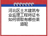 河北区土木建筑专业监理工程师证书如何领取有哪些渠道呢