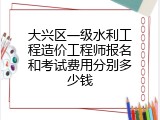 大兴区一级水利工程造价工程师报名和考试费用分别多少钱