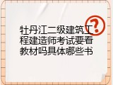 牡丹江二级建筑工程建造师考试要看教材吗具体哪些书