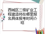 西城区二级矿业工程建造师在哪里报名具体报考时间介绍