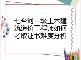 七台河一级土木建筑造价工程师如何考取证书难度分析