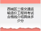 西城区二级交通运输造价工程师考试合格线介绍具体多少分