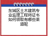 东城区土木建筑专业监理工程师证书如何领取有哪些渠道呢