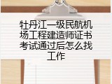 牡丹江一级民航机场工程建造师证书考试通过后怎么找工作