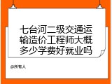 七台河二级交通运输造价工程师大概多少学费好就业吗