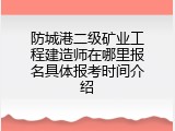 防城港二级矿业工程建造师在哪里报名具体报考时间介绍