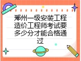 郑州一级安装工程造价工程师考试要多少分才能合格通过