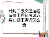 开封二级交通运输造价工程师考试成绩在哪里查询怎么查