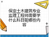 保定土木建筑专业监理工程师需要学什么科目呢哪些内容