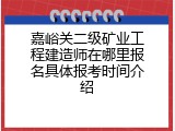 嘉峪关二级矿业工程建造师在哪里报名具体报考时间介绍