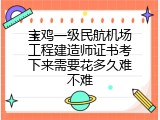 宝鸡一级民航机场工程建造师证书考下来需要花多久难不难