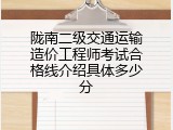陇南二级交通运输造价工程师考试合格线介绍具体多少分