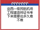定西一级民航机场工程建造师证书考下来需要花多久难不难