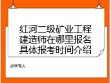 红河二级矿业工程建造师在哪里报名具体报考时间介绍
