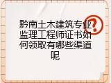 黔南土木建筑专业监理工程师证书如何领取有哪些渠道呢