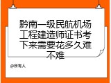 黔南一级民航机场工程建造师证书考下来需要花多久难不难