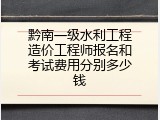黔南一级水利工程造价工程师报名和考试费用分别多少钱