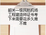 韶关一级民航机场工程建造师证书考下来需要花多久难不难
