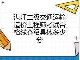 湛江二级交通运输造价工程师考试合格线介绍具体多少分