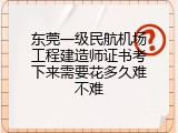 东莞一级民航机场工程建造师证书考下来需要花多久难不难