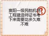 襄阳一级民航机场工程建造师证书考下来需要花多久难不难