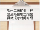 鄂州二级矿业工程建造师在哪里报名具体报考时间介绍