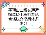 平顶山二级交通运输造价工程师考试合格线介绍具体多少分