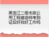 黑龙江二级市政公用工程建造师考到证后好找好工作吗