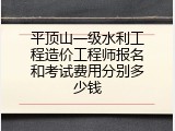 平顶山一级水利工程造价工程师报名和考试费用分别多少钱