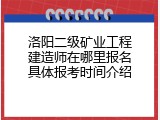 洛阳二级矿业工程建造师在哪里报名具体报考时间介绍