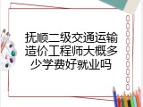 抚顺二级交通运输造价工程师大概多少学费好就业吗