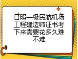 日照一级民航机场工程建造师证书考下来需要花多久难不难