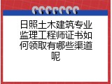 日照土木建筑专业监理工程师证书如何领取有哪些渠道呢