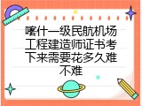 喀什一级民航机场工程建造师证书考下来需要花多久难不难