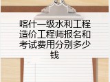 喀什一级水利工程造价工程师报名和考试费用分别多少钱