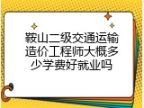 鞍山二级交通运输造价工程师大概多少学费好就业吗