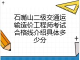 石嘴山二级交通运输造价工程师考试合格线介绍具体多少分