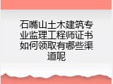 石嘴山土木建筑专业监理工程师证书如何领取有哪些渠道呢