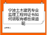 宁波土木建筑专业监理工程师证书如何领取有哪些渠道呢