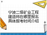 宁波二级矿业工程建造师在哪里报名具体报考时间介绍