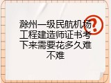 滁州一级民航机场工程建造师证书考下来需要花多久难不难